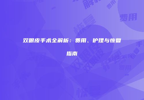 双眼皮手术全解析：费用、护理与恢复指南