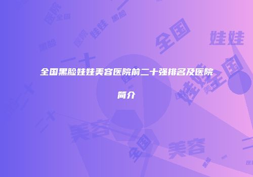 全国黑脸娃娃美容医院前二十强排名及医院简介