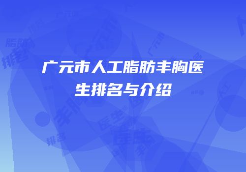 广元市人工脂肪丰胸医生排名与介绍