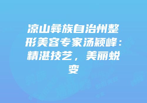 凉山彝族自治州整形美容专家汤颖峰：精湛技艺，美丽蜕变
