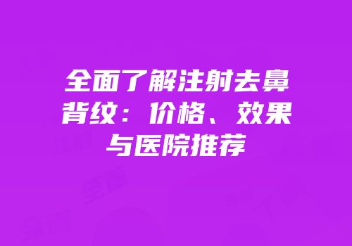 全面了解注射去鼻背纹：价格、效果与医院推荐