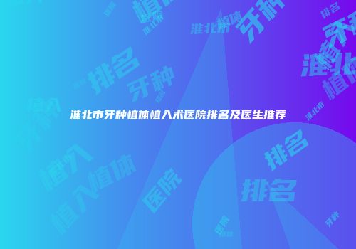 淮北市牙种植体植入术医院排名及医生推荐