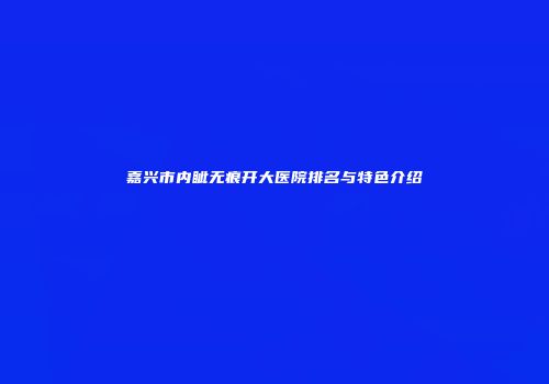 嘉兴市内眦无痕开大医院排名与特色介绍