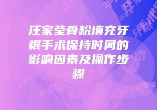 汪家莹骨粉填充牙根手术保持时间的影响因素及操作步骤