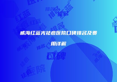 威海红蓝光祛痘医院口碑排名及费用详解