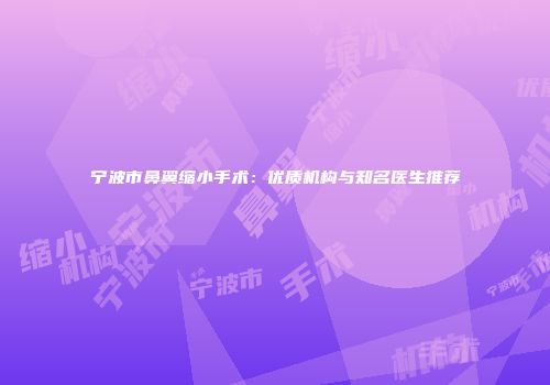 宁波市鼻翼缩小手术：优质机构与知名医生推荐