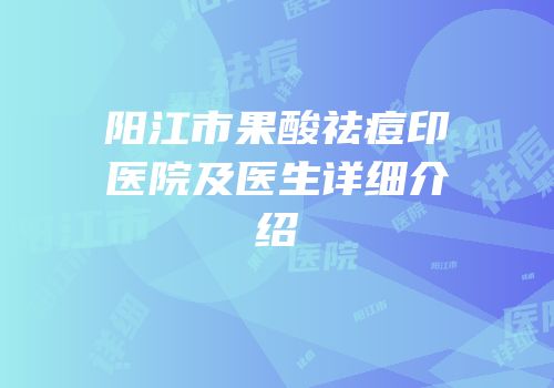阳江市果酸祛痘印医院及医生详细介绍