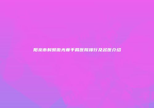 阳泉市射频激光瘦手臂医院排行及名医介绍