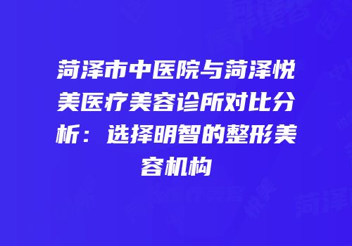 菏泽市中医院与菏泽悦美医疗美容诊所对比分析：选择明智的整形美容机构