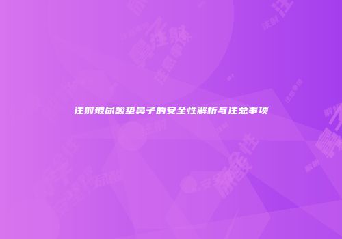注射玻尿酸垫鼻子的安全性解析与注意事项