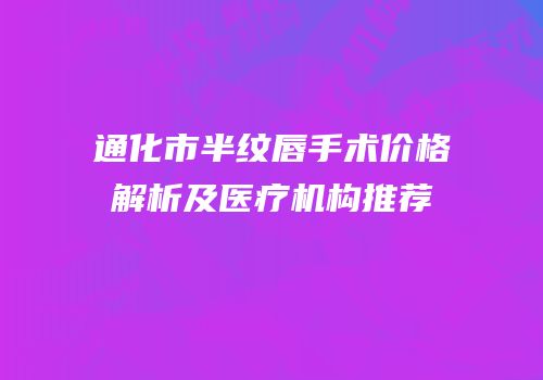 通化市半纹唇手术价格解析及医疗机构推荐