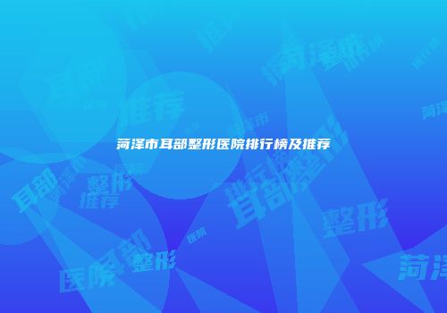 菏泽市耳部整形医院排行榜及推荐