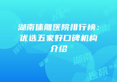 湖南体雕医院排行榜：优选五家好口碑机构介绍