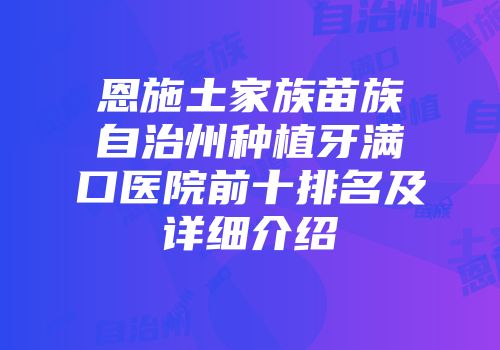 恩施土家族苗族自治州种植牙满口医院前十排名及详细介绍