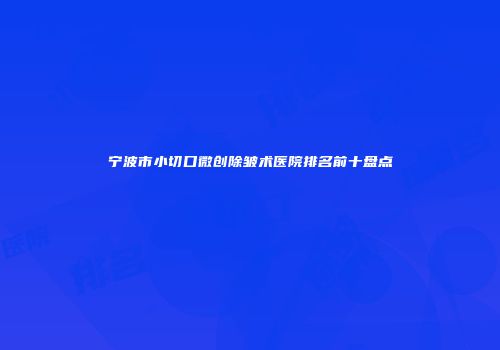 宁波市小切口微创除皱术医院排名前十盘点