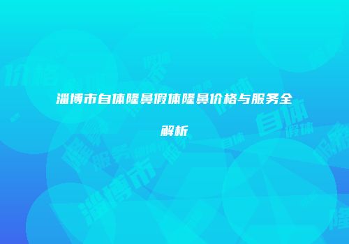 淄博市自体隆鼻假体隆鼻价格与服务全解析