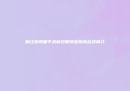 丽江市倒睫手术割双眼皮医院排名及简介