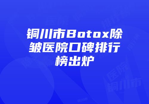 铜川市Botox除皱医院口碑排行榜出炉