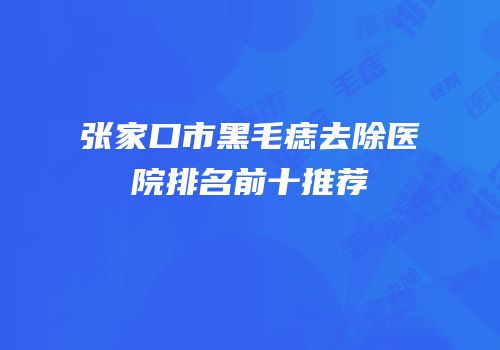 张家口市黑毛痣去除医院排名前十推荐