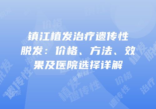 镇江植发治疗遗传性脱发：价格、方法、效果及医院选择详解