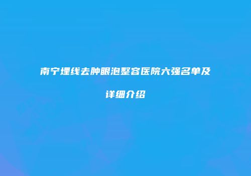 南宁埋线去肿眼泡整容医院六强名单及详细介绍