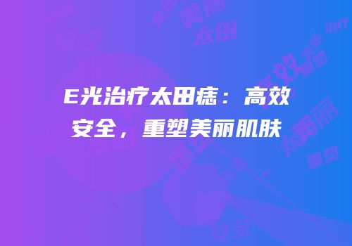 E光治疗太田痣：高效安全，重塑美丽肌肤