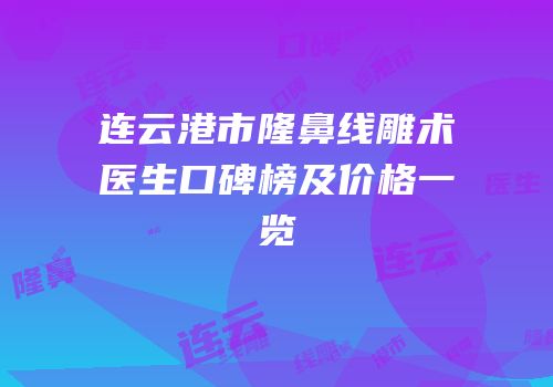 连云港市隆鼻线雕术医生口碑榜及价格一览