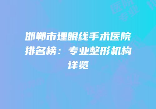 邯郸市埋眼线手术医院排名榜：专业整形机构详览