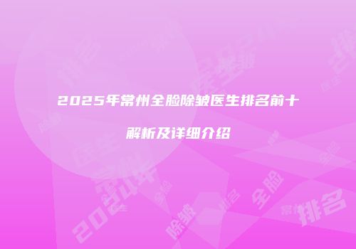 2025年常州全脸除皱医生排名前十解析及详细介绍
