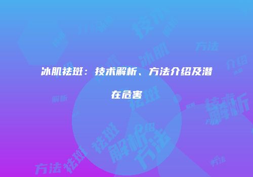 冰肌祛斑：技术解析、方法介绍及潜在危害