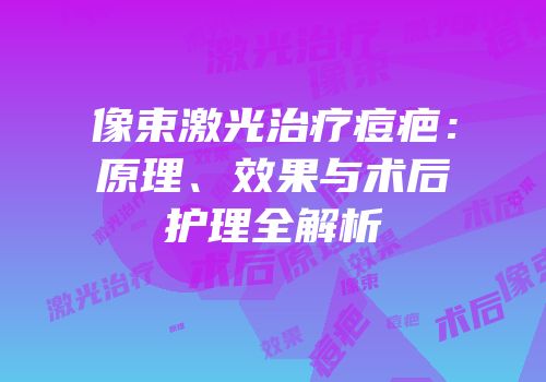 像束激光治疗痘疤：原理、效果与术后护理全解析