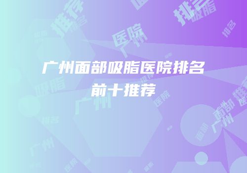 广州面部吸脂医院排名前十推荐