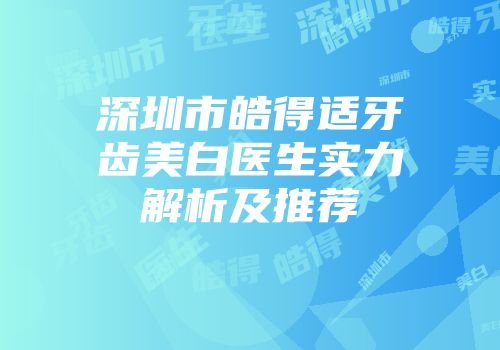 深圳市皓得适牙齿美白医生实力解析及推荐