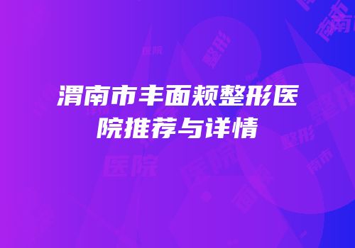 渭南市丰面颊整形医院推荐与详情