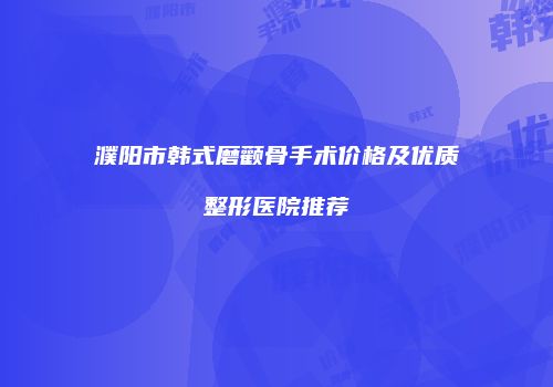 濮阳市韩式磨颧骨手术价格及优质整形医院推荐