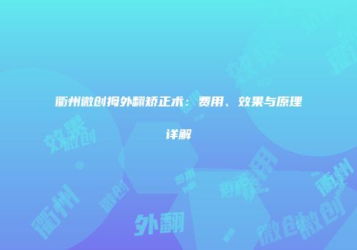 衢州微创拇外翻矫正术：费用、效果与原理详解