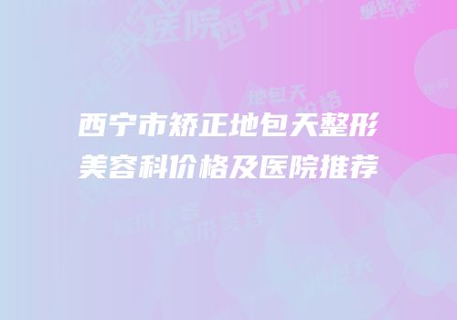 西宁市矫正地包天整形美容科价格及医院推荐
