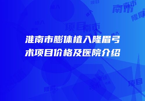 淮南市膨体植入隆眉弓术项目价格及医院介绍