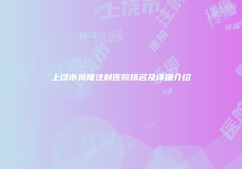 上饶市鼻隆注射医院排名及详细介绍