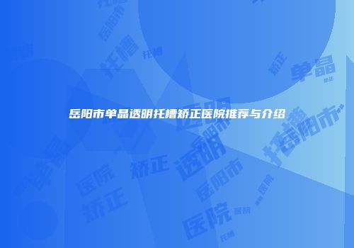 岳阳市单晶透明托槽矫正医院推荐与介绍