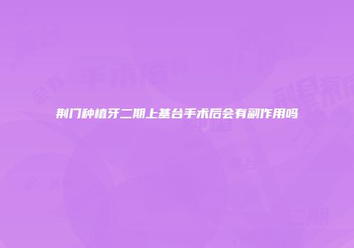 荆门种植牙二期上基台手术后会有副作用吗