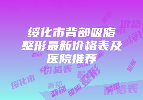 绥化市背部吸脂整形最新价格表及医院推荐