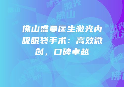 佛山盛曼医生激光内吸眼袋手术：高效微创，口碑卓越