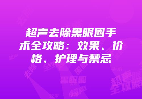 超声去除黑眼圈手术全攻略：效果、价格、护理与禁忌