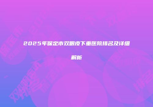 2025年保定市双眼皮下垂医院排名及详细解析
