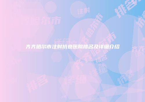 齐齐哈尔市注射抗衰医院排名及详细介绍