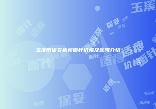 玉溪市保妥适瘦面针价格及医院介绍