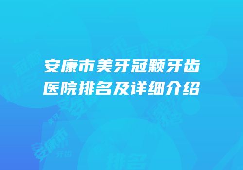 安康市美牙冠颗牙齿医院排名及详细介绍