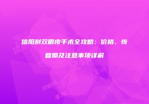 信阳割双眼皮手术全攻略：价格、恢复期及注意事项详解