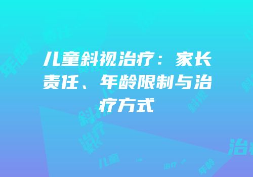 儿童斜视治疗：家长责任、年龄限制与治疗方式